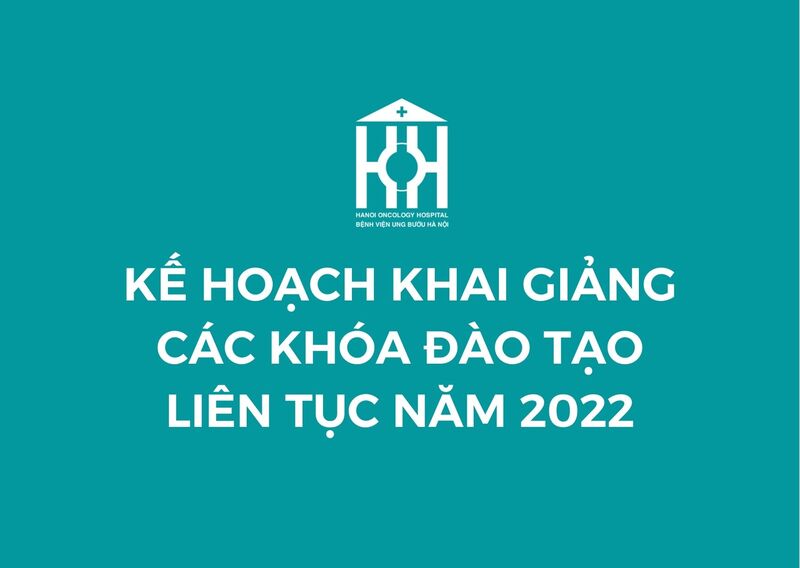 KẾ HOẠCH KHAI GIẢNG CÁC KHÓA ĐÀO TẠO LIÊN TỤC CHUYÊN NGÀNH UNG BƯỚU NĂM 2022